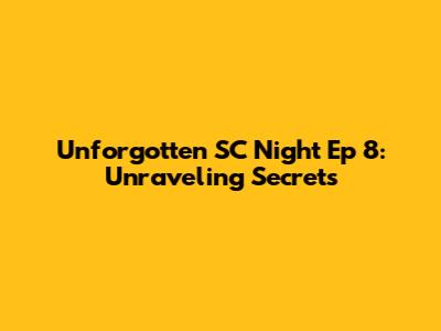 Unforgotten SC Night Ep 8: Unraveling Secrets