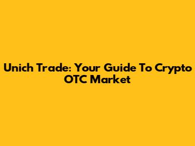 Unich Trade: Your Guide To Crypto OTC Market