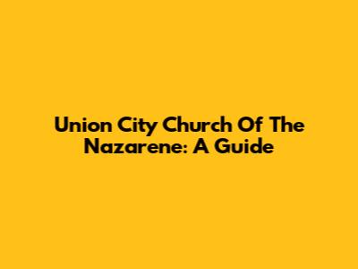 Union City Church Of The Nazarene: A Guide