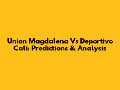 Union Magdalena Vs Deportivo Cali: Predictions & Analysis