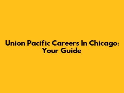Union Pacific Careers In Chicago: Your Guide