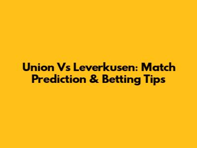 Union Vs Leverkusen: Match Prediction & Betting Tips