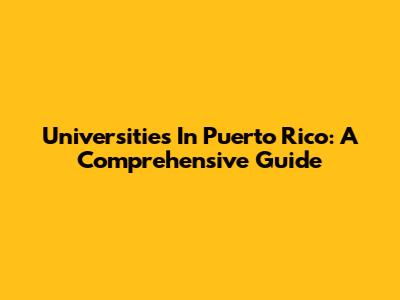 Universities In Puerto Rico: A Comprehensive Guide