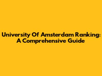 University Of Amsterdam Ranking: A Comprehensive Guide