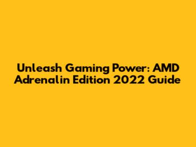 Unleash Gaming Power: AMD Adrenalin Edition 2022 Guide