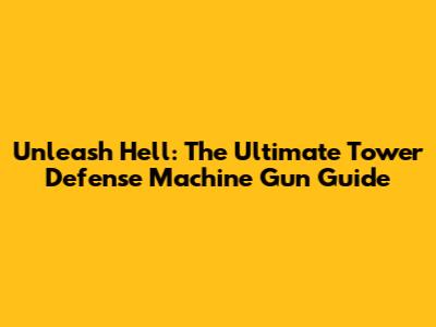 Unleash Hell: The Ultimate Tower Defense Machine Gun Guide