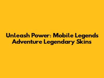 Unleash Power: Mobile Legends Adventure Legendary Skins
