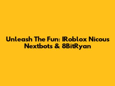 Unleash The Fun: IRoblox Nicou's Nextbots & 8BitRyan