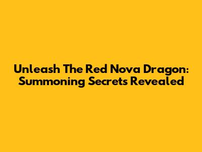 Unleash The Red Nova Dragon: Summoning Secrets Revealed