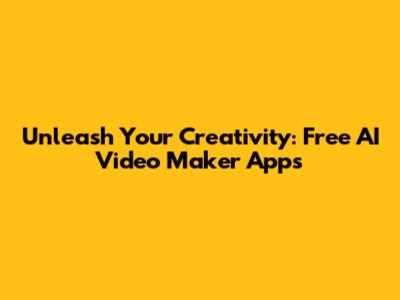 Unleash Your Creativity: Free AI Video Maker Apps