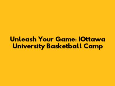 Unleash Your Game: IOttawa University Basketball Camp
