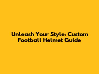 Unleash Your Style: Custom Football Helmet Guide