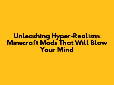 Unleashing Hyper-Realism: Minecraft Mods That Will Blow Your Mind