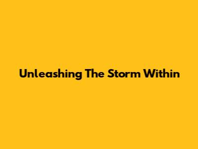 Unleashing The Storm Within