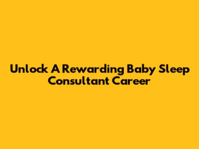 Unlock A Rewarding Baby Sleep Consultant Career