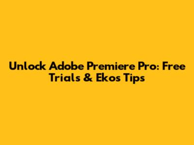 Unlock Adobe Premiere Pro: Free Trials & Eko's Tips