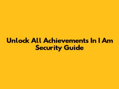Unlock All Achievements In I Am Security Guide