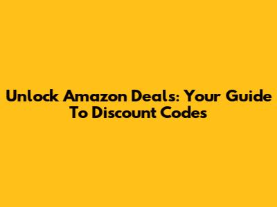 Unlock Amazon Deals: Your Guide To Discount Codes