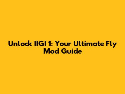 Unlock IIGI 1: Your Ultimate Fly Mod Guide