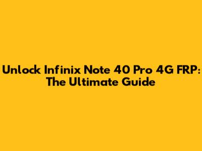 Unlock Infinix Note 40 Pro 4G FRP: The Ultimate Guide