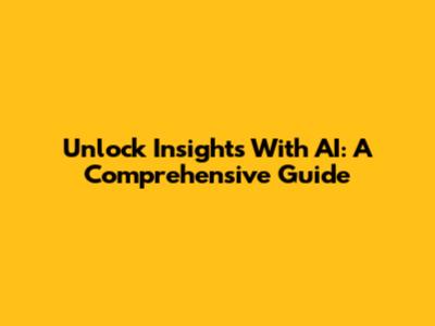 Unlock Insights With AI: A Comprehensive Guide