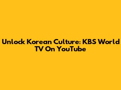Unlock Korean Culture: KBS World TV On YouTube