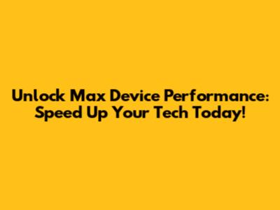 Unlock Max Device Performance: Speed Up Your Tech Today!