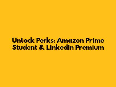 Unlock Perks: Amazon Prime Student & LinkedIn Premium