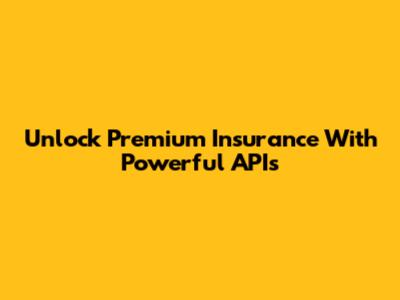 Unlock Premium Insurance With Powerful APIs