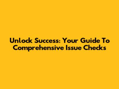 Unlock Success: Your Guide To Comprehensive Issue Checks