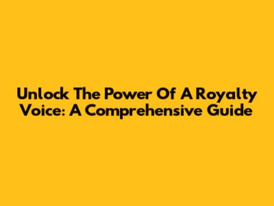 Unlock The Power Of A Royalty Voice: A Comprehensive Guide
