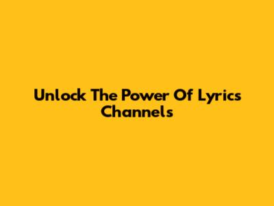 Unlock The Power Of Lyrics Channels