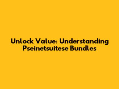 Unlock Value: Understanding Pseinetsuitese Bundles