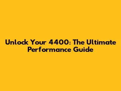 Unlock Your 4400: The Ultimate Performance Guide