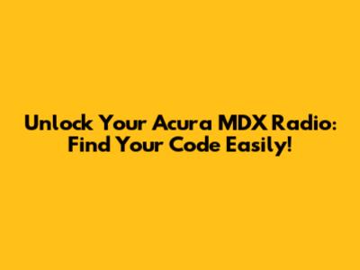 Unlock Your Acura MDX Radio: Find Your Code Easily!
