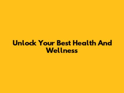 Unlock Your Best Health And Wellness