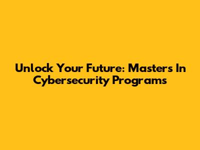 Unlock Your Future: Master's In Cybersecurity Programs