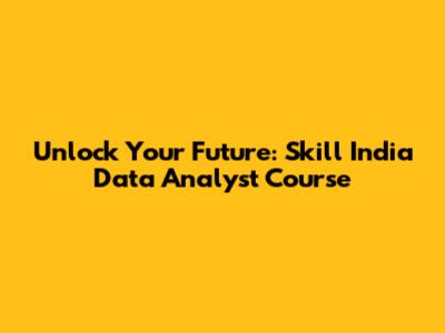 Unlock Your Future: Skill India Data Analyst Course