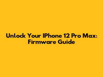 Unlock Your IPhone 12 Pro Max: Firmware Guide
