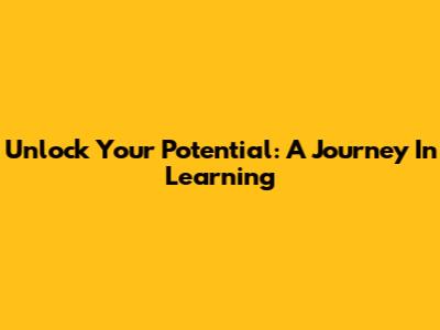 Unlock Your Potential: A Journey In Learning