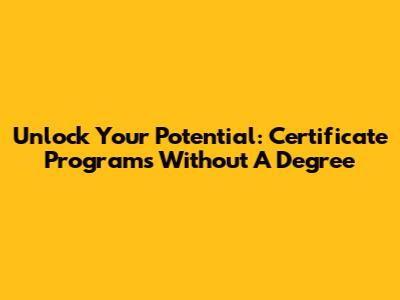Unlock Your Potential: Certificate Programs Without A Degree