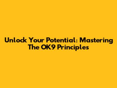 Unlock Your Potential: Mastering The OK9 Principles