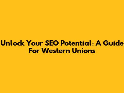 Unlock Your SEO Potential: A Guide For Western Unions