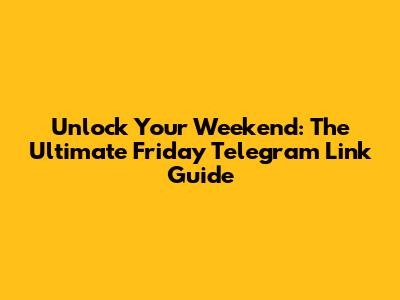 Unlock Your Weekend: The Ultimate Friday Telegram Link Guide