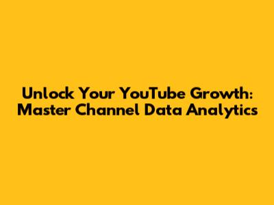 Unlock Your YouTube Growth: Master Channel Data Analytics