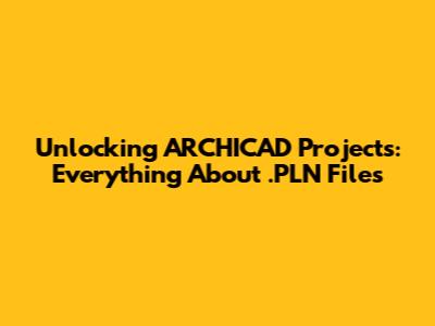 Unlocking ARCHICAD Projects: Everything About .PLN Files