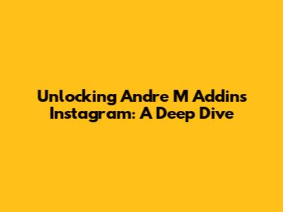 Unlocking Andre M Addin's Instagram: A Deep Dive