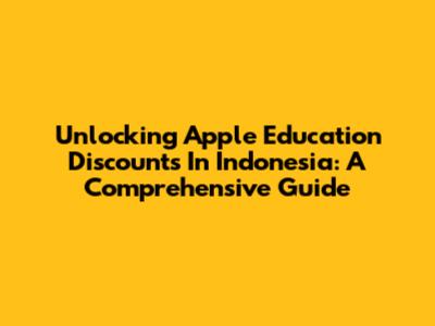 Unlocking Apple Education Discounts In Indonesia: A Comprehensive Guide