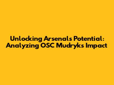 Unlocking Arsenal's Potential: Analyzing OSC Mudryk's Impact