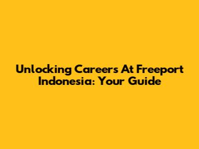 Unlocking Careers At Freeport Indonesia: Your Guide